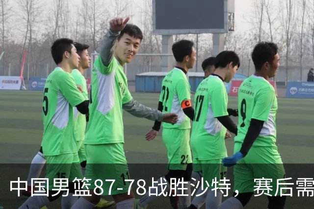 中国男篮87-78战胜沙特，赛后需反思的6大事实